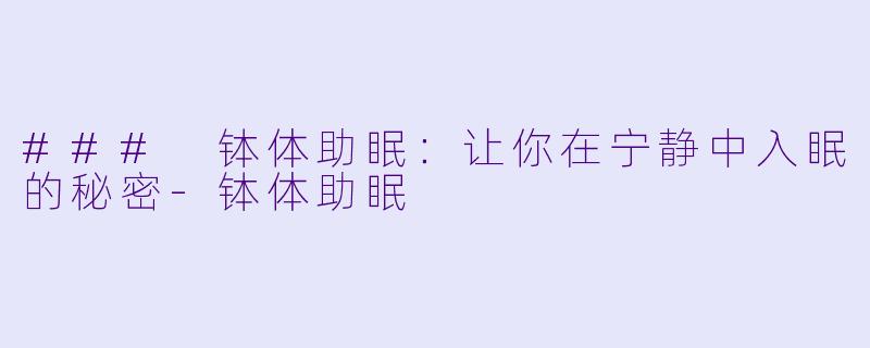 ### 钵体助眠：让你在宁静中入眠的秘密-钵体助眠