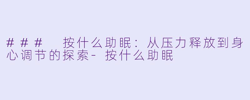 ### 按什么助眠：从压力释放到身心调节的探索-按什么助眠