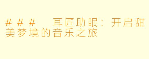 ### 耳匠助眠：开启甜美梦境的音乐之旅