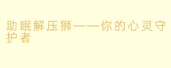 助眠解压狮——你的心灵守护者