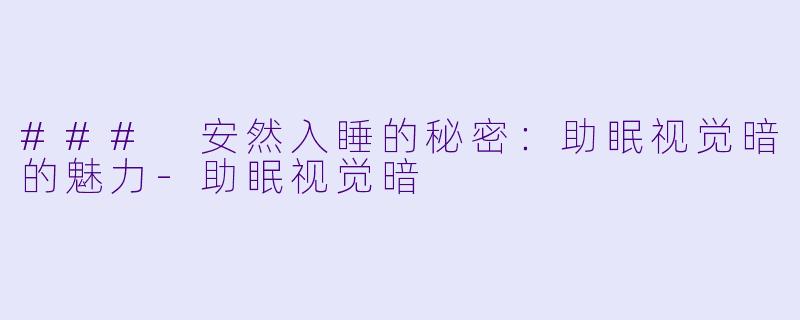 ### 安然入睡的秘密：助眠视觉暗的魅力