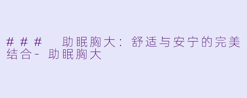 ### 助眠胸大：舒适与安宁的完美结合