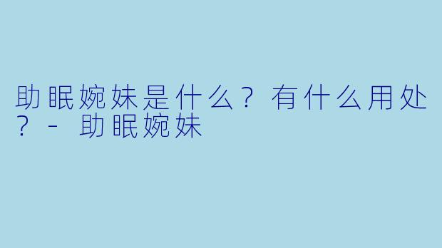 助眠婉妹是什么？有什么用处？