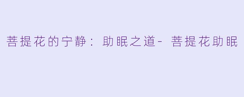 菩提花的宁静：助眠之道-菩提花助眠