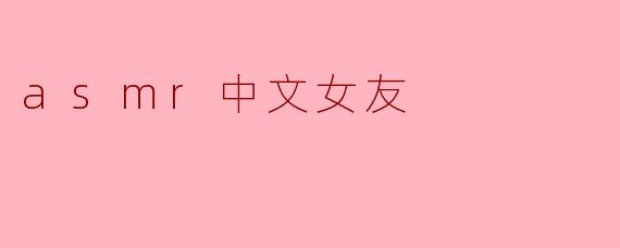 沉浸在ASMR的温柔世界:拥有一个中文女友的耳边低语