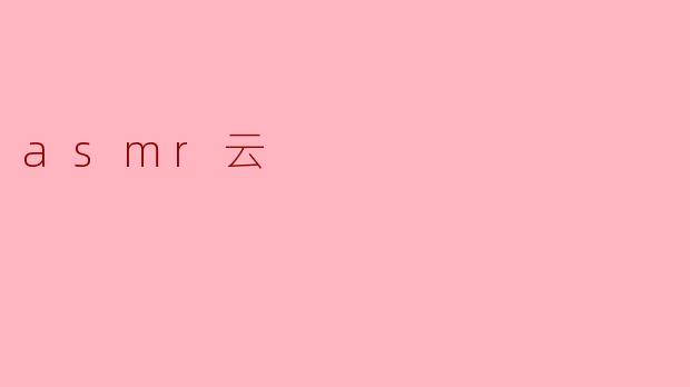 探索ASMR云:一场听觉的宁静之旅