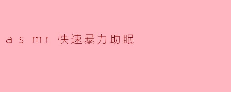 ### ASMR快速暴力助眠:轻松助你入睡的秘密