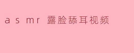 asmr露脸舔耳视频