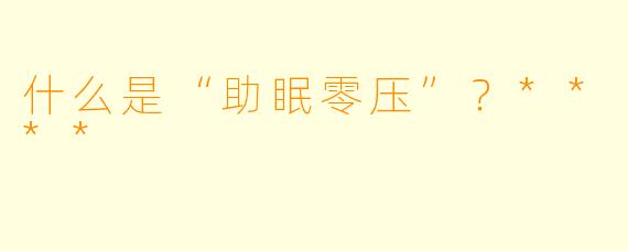 什么是“助眠零压”?****