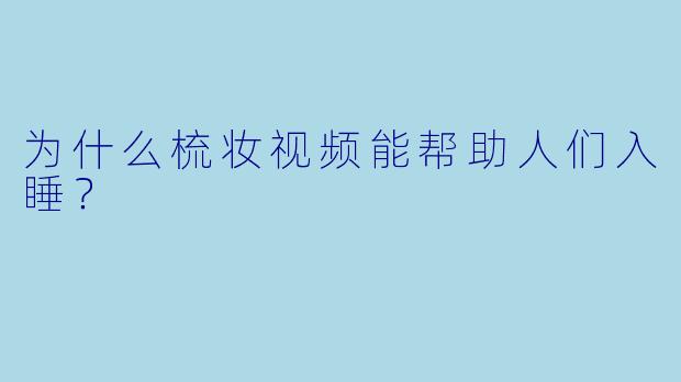 为什么梳妆视频能帮助人们入睡？