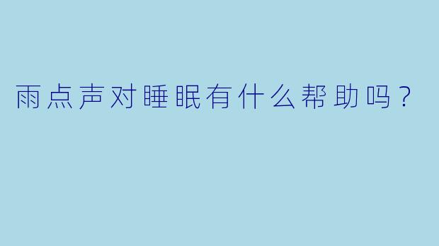 雨点声对睡眠有什么帮助吗？