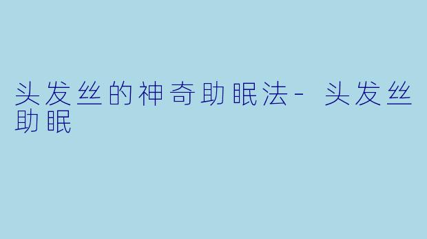 头发丝的神奇助眠法-头发丝助眠