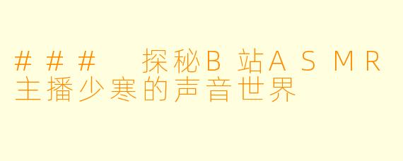 ### 探秘B站ASMR主播少寒的声音世界