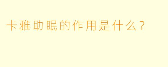 卡雅助眠的作用是什么？