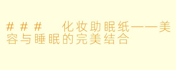 ### 化妆助眠纸——美容与睡眠的完美结合  