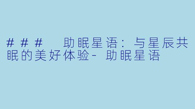 ### 助眠星语：与星辰共眠的美好体验-助眠星语