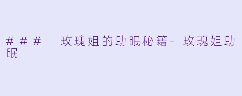 ### 玫瑰姐的助眠秘籍-玫瑰姐助眠
