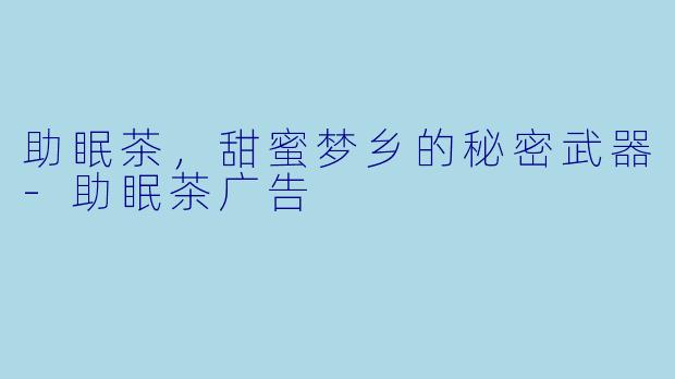 助眠茶，甜蜜梦乡的秘密武器-助眠茶广告