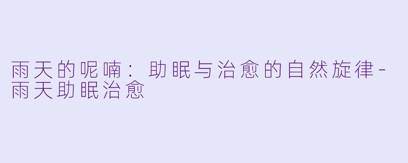 雨天的呢喃：助眠与治愈的自然旋律-雨天助眠治愈