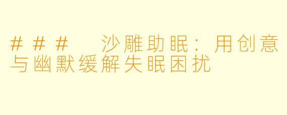 ### 沙雕助眠：用创意与幽默缓解失眠困扰