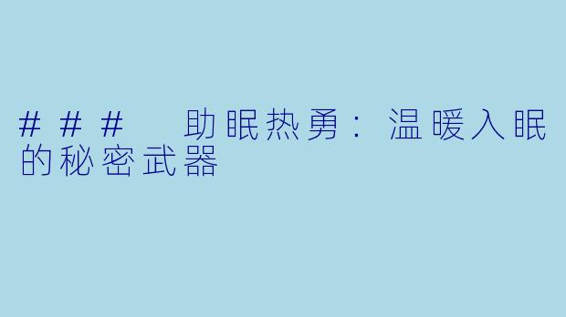 ### 助眠热勇：温暖入眠的秘密武器