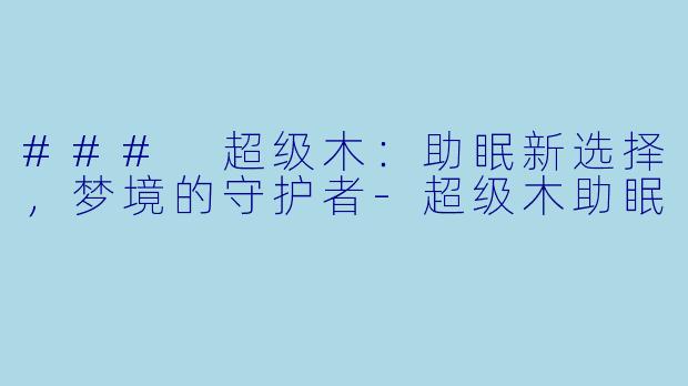 ### 超级木:助眠新选择,梦境的守护者