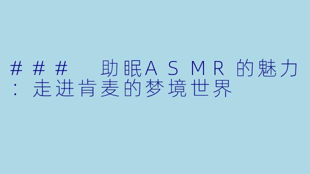 ### 助眠ASMR的魅力：走进肯麦的梦境世界
