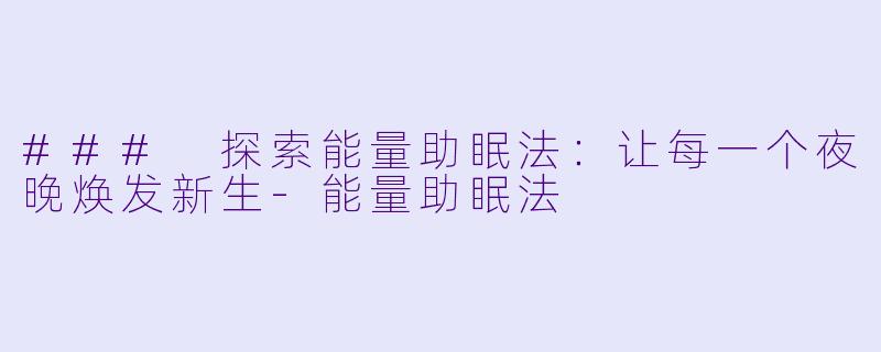 ### 探索能量助眠法：让每一个夜晚焕发新生-能量助眠法