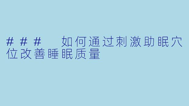 ### 如何通过刺激助眠穴位改善睡眠质量