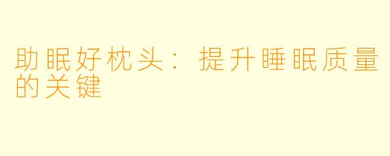 助眠好枕头：提升睡眠质量的关键