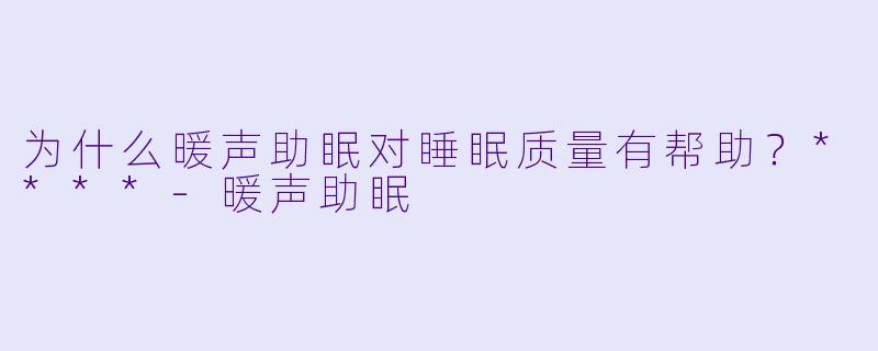为什么暖声助眠对睡眠质量有帮助？****