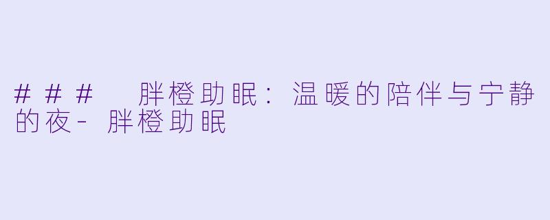 ### 胖橙助眠：温暖的陪伴与宁静的夜-胖橙助眠