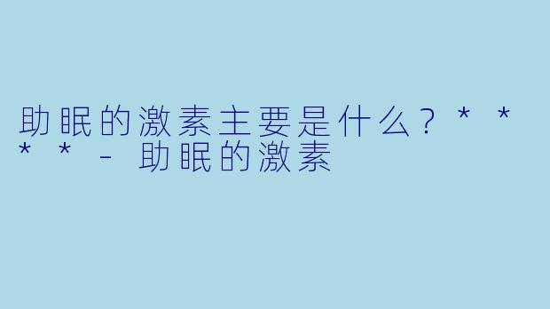 助眠的激素主要是什么？****