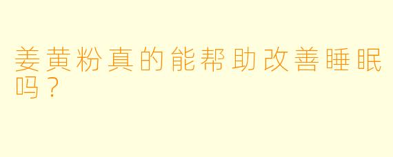 姜黄粉真的能帮助改善睡眠吗?