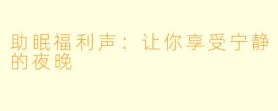 助眠福利声：让你享受宁静的夜晚