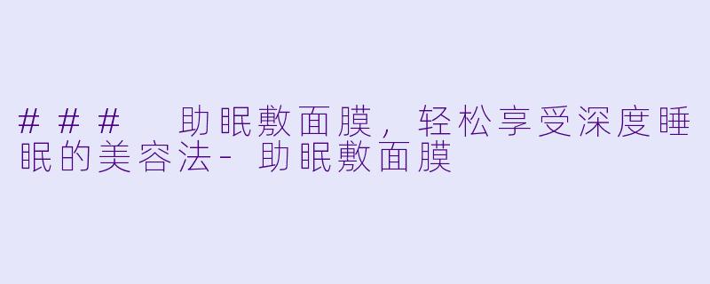### 助眠敷面膜,轻松享受深度睡眠的美容法