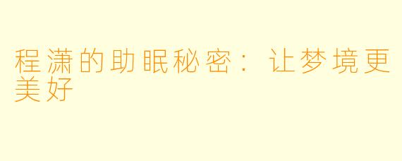 程潇的助眠秘密：让梦境更美好