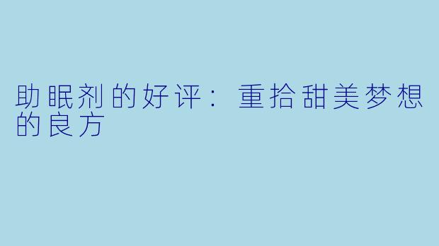 助眠剂的好评：重拾甜美梦想的良方