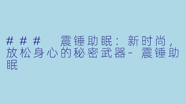 ### 震锤助眠：新时尚，放松身心的秘密武器-震锤助眠