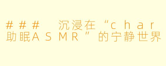 ### 沉浸在“char助眠ASMR”的宁静世界