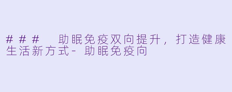 ### 助眠免疫双向提升,打造健康生活新方式