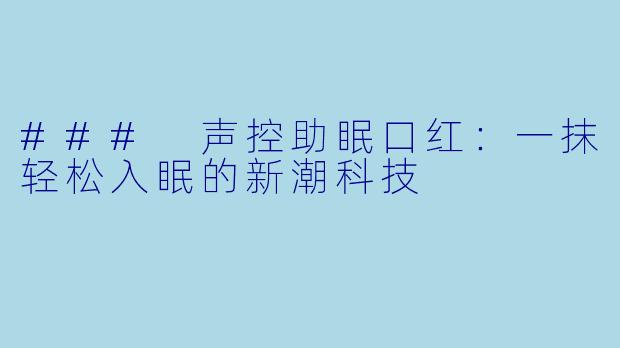 ### 声控助眠口红:一抹轻松入眠的新潮科技
