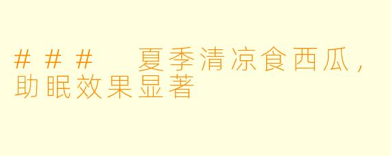 ### 夏季清凉食西瓜,助眠效果显著