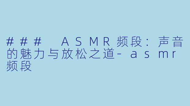 ### ASMR频段：声音的魅力与放松之道-asmr频段