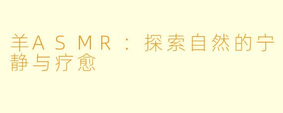 羊ASMR：探索自然的宁静与疗愈
