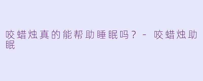 咬蜡烛真的能帮助睡眠吗？