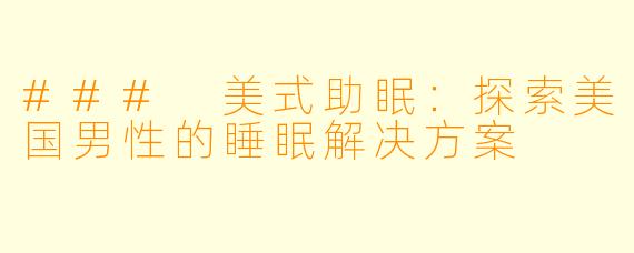 ### 美式助眠：探索美国男性的睡眠解决方案