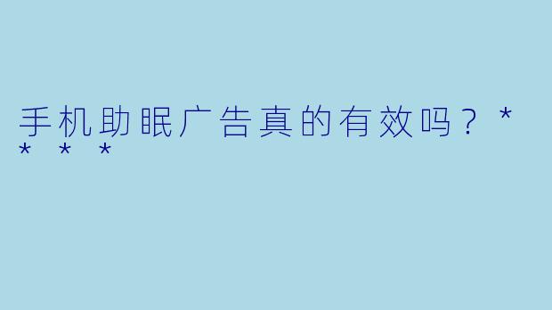 手机助眠广告真的有效吗？****
