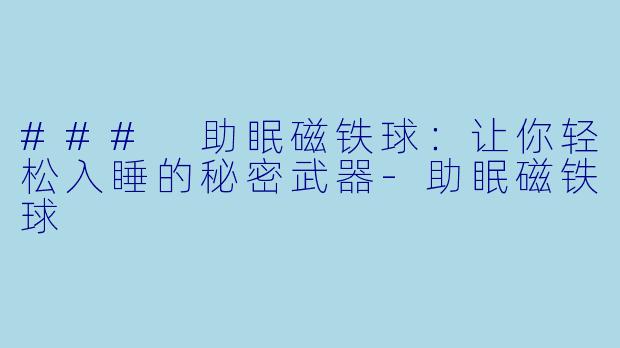 ### 助眠磁铁球：让你轻松入睡的秘密武器-助眠磁铁球