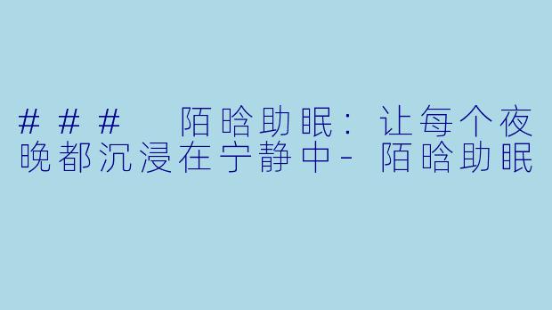 ### 陌晗助眠:让每个夜晚都沉浸在宁静中